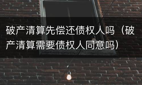破产清算先偿还债权人吗（破产清算需要债权人同意吗）