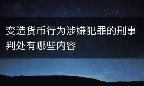 变造货币行为涉嫌犯罪的刑事判处有哪些内容