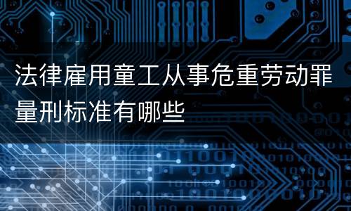法律雇用童工从事危重劳动罪量刑标准有哪些