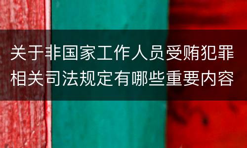关于非国家工作人员受贿犯罪相关司法规定有哪些重要内容