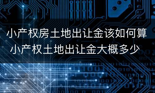小产权房土地出让金该如何算 小产权土地出让金大概多少