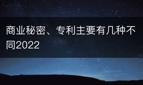 商业秘密、专利主要有几种不同2022