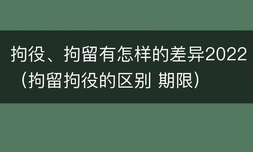 拘役、拘留有怎样的差异2022（拘留拘役的区别 期限）