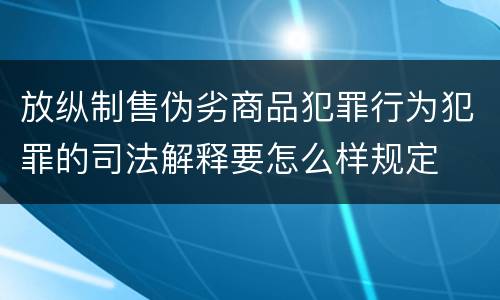 放纵制售伪劣商品犯罪行为犯罪的司法解释要怎么样规定
