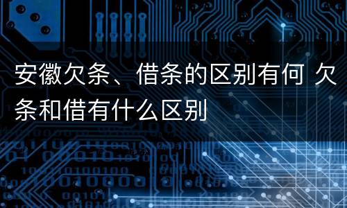 安徽欠条、借条的区别有何 欠条和借有什么区别
