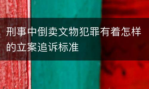 刑事中倒卖文物犯罪有着怎样的立案追诉标准