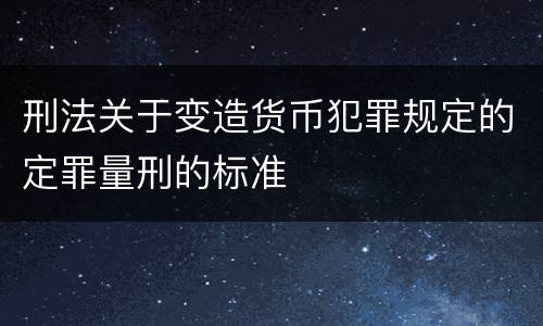 刑法关于变造货币犯罪规定的定罪量刑的标准