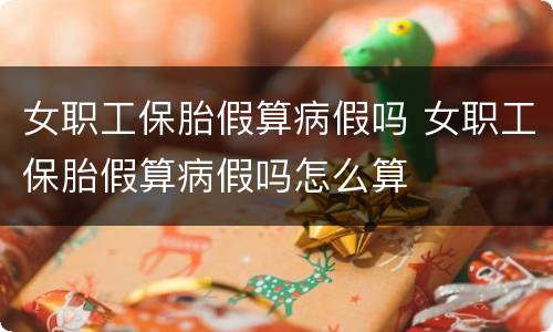 女职工保胎假算病假吗 女职工保胎假算病假吗怎么算
