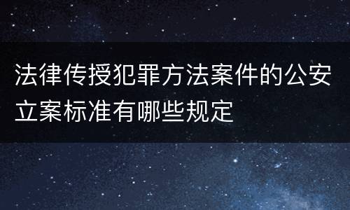 法律传授犯罪方法案件的公安立案标准有哪些规定