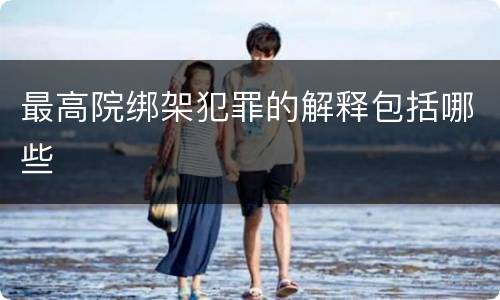 最高院绑架犯罪的解释包括哪些