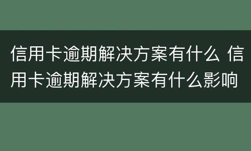 信用卡逾期解决方案有什么 信用卡逾期解决方案有什么影响