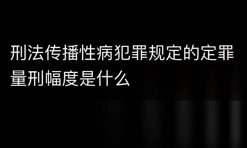 刑法传播性病犯罪规定的定罪量刑幅度是什么