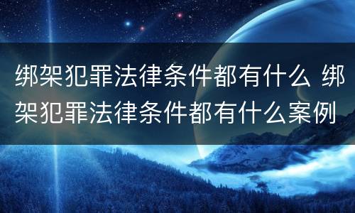 绑架犯罪法律条件都有什么 绑架犯罪法律条件都有什么案例