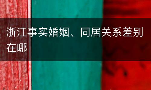 浙江事实婚姻、同居关系差别在哪
