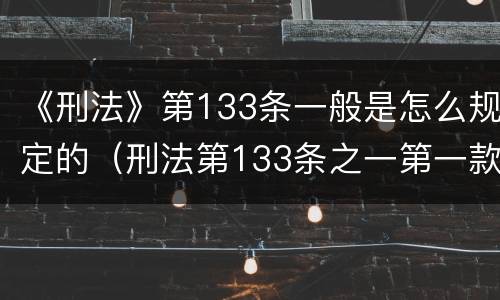 《刑法》第133条一般是怎么规定的（刑法第133条之一第一款的规定）