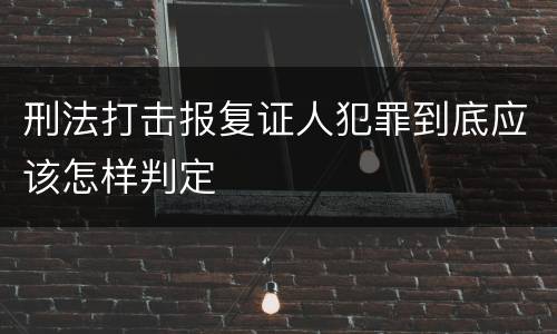 刑法打击报复证人犯罪到底应该怎样判定