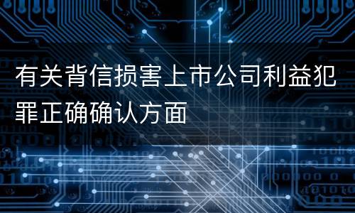 有关背信损害上市公司利益犯罪正确确认方面