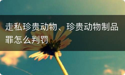 走私珍贵动物、珍贵动物制品罪怎么判罚