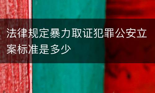 法律规定暴力取证犯罪公安立案标准是多少