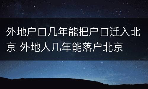 外地户口几年能把户口迁入北京 外地人几年能落户北京