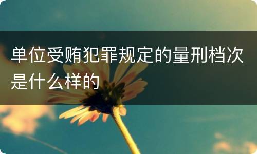 单位受贿犯罪规定的量刑档次是什么样的