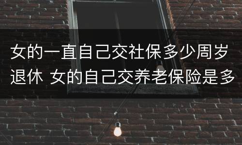 女的一直自己交社保多少周岁退休 女的自己交养老保险是多少岁退休