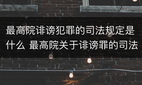 最高院诽谤犯罪的司法规定是什么 最高院关于诽谤罪的司法解释