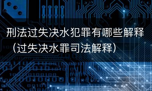 刑法过失决水犯罪有哪些解释（过失决水罪司法解释）
