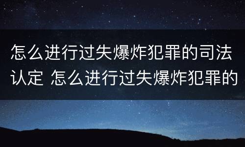 怎么进行过失爆炸犯罪的司法认定 怎么进行过失爆炸犯罪的司法认定呢