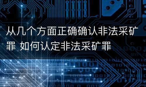 从几个方面正确确认非法采矿罪 如何认定非法采矿罪
