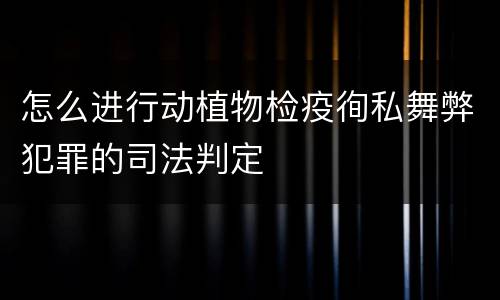 怎么进行动植物检疫徇私舞弊犯罪的司法判定