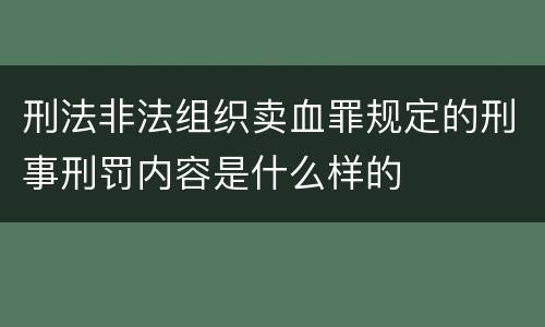 刑法非法组织卖血罪规定的刑事刑罚内容是什么样的