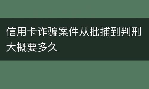 信用卡诈骗案件从批捕到判刑大概要多久