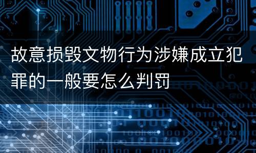 故意损毁文物行为涉嫌成立犯罪的一般要怎么判罚