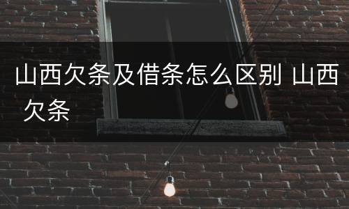 山西欠条及借条怎么区别 山西 欠条