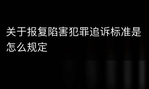 关于报复陷害犯罪追诉标准是怎么规定
