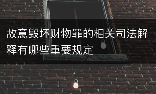 故意毁坏财物罪的相关司法解释有哪些重要规定