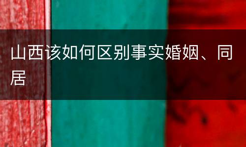 山西该如何区别事实婚姻、同居
