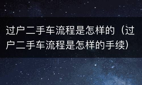 过户二手车流程是怎样的（过户二手车流程是怎样的手续）