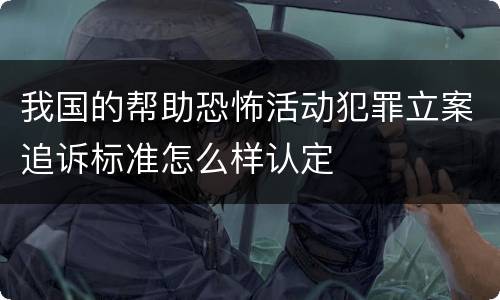 我国的帮助恐怖活动犯罪立案追诉标准怎么样认定