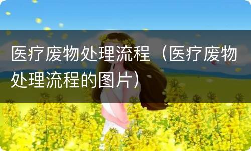 医疗废物处理流程（医疗废物处理流程的图片）