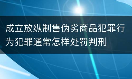 成立放纵制售伪劣商品犯罪行为犯罪通常怎样处罚判刑