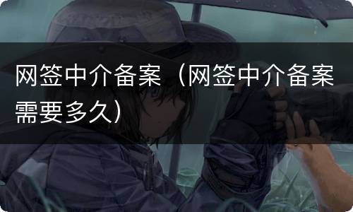 网签中介备案（网签中介备案需要多久）