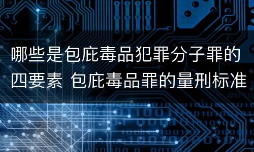 哪些是包庇毒品犯罪分子罪的四要素 包庇毒品罪的量刑标准