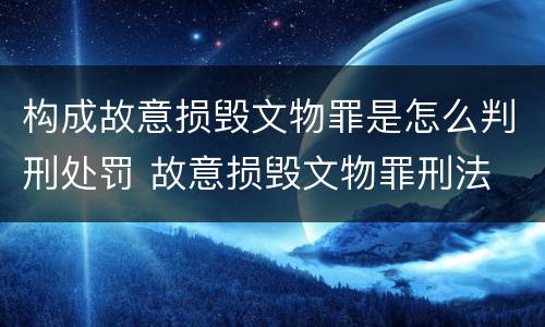 构成故意损毁文物罪是怎么判刑处罚 故意损毁文物罪刑法