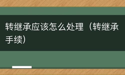 转继承应该怎么处理（转继承手续）