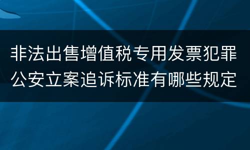 非法出售增值税专用发票犯罪公安立案追诉标准有哪些规定