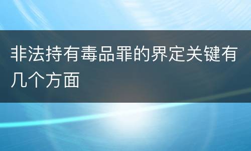 非法持有毒品罪的界定关键有几个方面