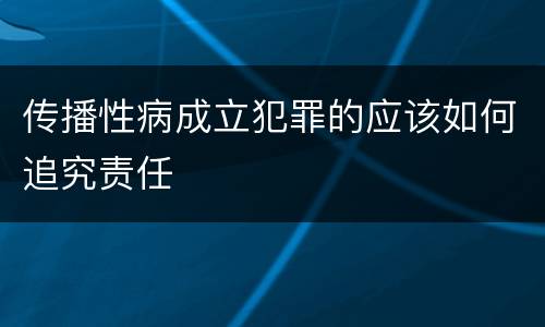 传播性病成立犯罪的应该如何追究责任