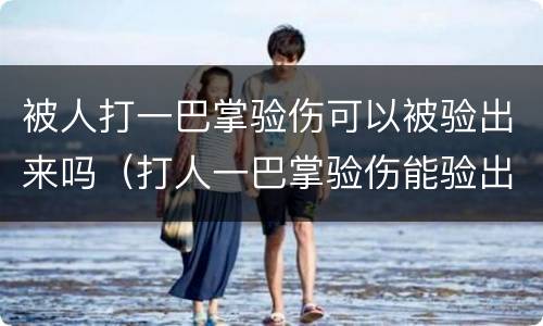 被人打一巴掌验伤可以被验出来吗（打人一巴掌验伤能验出来吗）